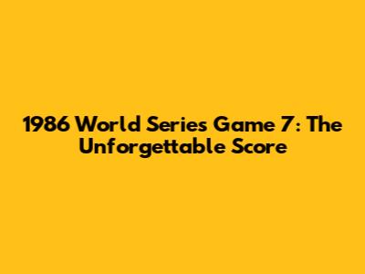 1986 World Series Game 7: The Unforgettable Score