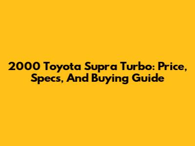 2000 Toyota Supra Turbo: Price, Specs, And Buying Guide