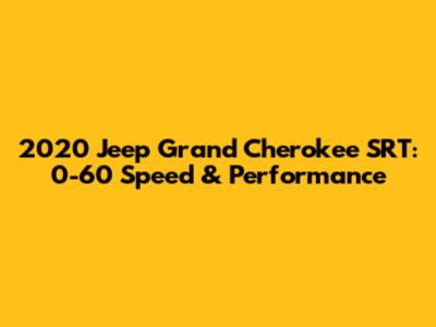 2020 Jeep Grand Cherokee SRT: 0-60 Speed & Performance