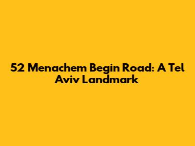 52 Menachem Begin Road: A Tel Aviv Landmark