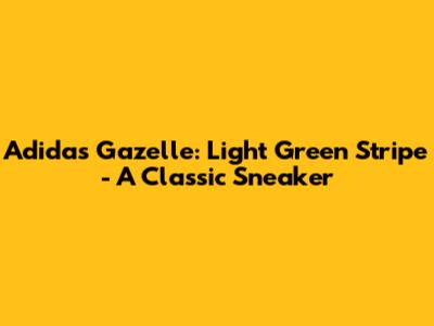 Adidas Gazelle: Light Green Stripe - A Classic Sneaker
