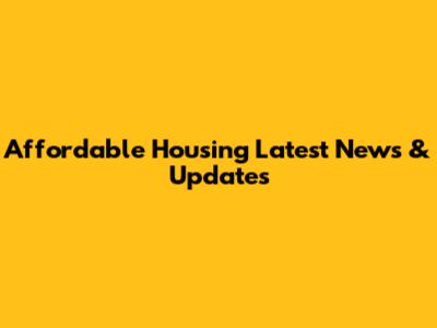 Affordable Housing Latest News & Updates