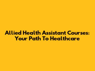 Allied Health Assistant Courses: Your Path To Healthcare