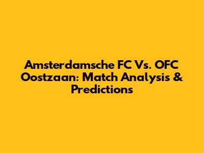Amsterdamsche FC Vs. OFC Oostzaan: Match Analysis & Predictions