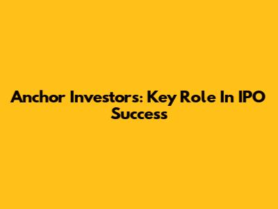 Anchor Investors: Key Role In IPO Success
