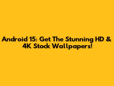Android 15: Get The Stunning HD & 4K Stock Wallpapers!