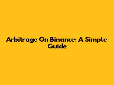 Arbitrage On Binance: A Simple Guide