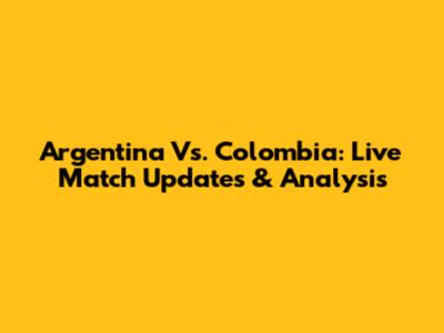 Argentina Vs. Colombia: Live Match Updates & Analysis