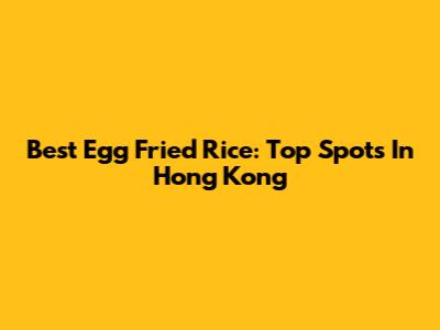 Best Egg Fried Rice: Top Spots In Hong Kong