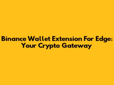 Binance Wallet Extension For Edge: Your Crypto Gateway