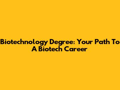 Biotechnology Degree: Your Path To A Biotech Career