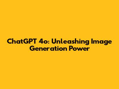ChatGPT 4o: Unleashing Image Generation Power