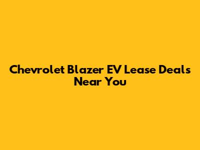 Chevrolet Blazer EV Lease Deals Near You