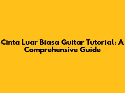 Cinta Luar Biasa Guitar Tutorial: A Comprehensive Guide