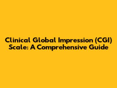 Clinical Global Impression (CGI) Scale: A Comprehensive Guide