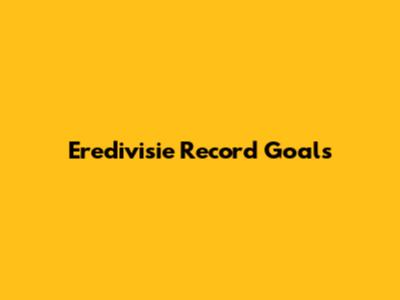 Eredivisie Record Goals