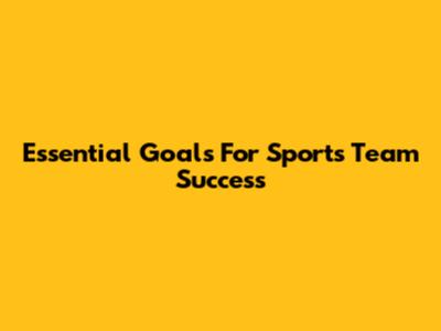 Essential Goals For Sports Team Success