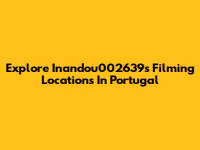 Explore Inandou002639's Filming Locations In Portugal