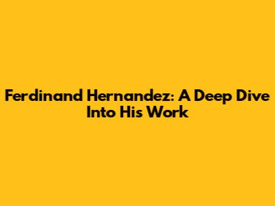 Ferdinand Hernandez: A Deep Dive Into His Work