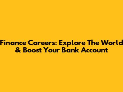 Finance Careers: Explore The World & Boost Your Bank Account