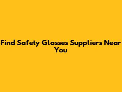 Find Safety Glasses Suppliers Near You