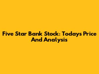 Five Star Bank Stock: Today's Price And Analysis