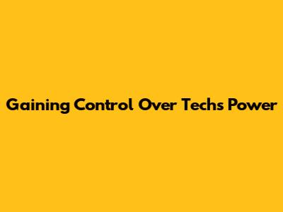 Gaining Control Over Tech's Power