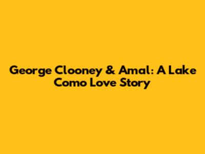 George Clooney & Amal: A Lake Como Love Story