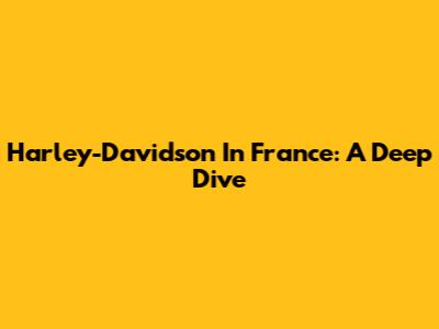 Harley-Davidson In France: A Deep Dive