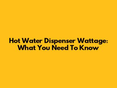 Hot Water Dispenser Wattage: What You Need To Know