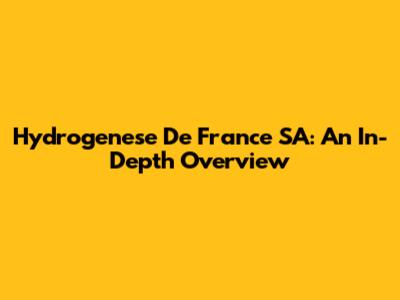 Hydrogenese De France SA: An In-Depth Overview