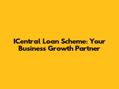 ICentral Loan Scheme: Your Business Growth Partner