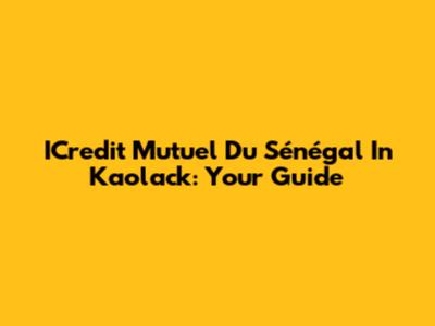 ICredit Mutuel Du Sénégal In Kaolack: Your Guide
