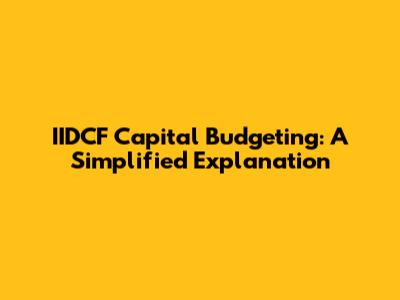 IIDCF Capital Budgeting: A Simplified Explanation