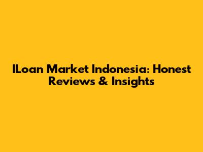 ILoan Market Indonesia: Honest Reviews & Insights