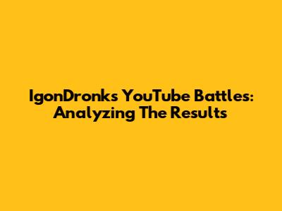 IgonDronk's YouTube Battles: Analyzing The Results