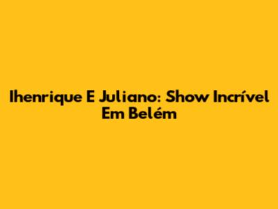 Ihenrique E Juliano: Show Incrível Em Belém
