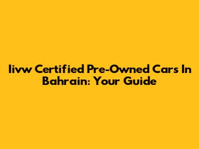 Iivw Certified Pre-Owned Cars In Bahrain: Your Guide