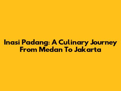 Inasi Padang: A Culinary Journey From Medan To Jakarta