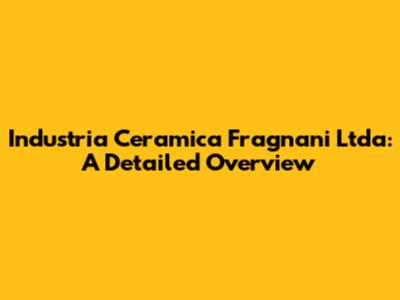 Industria Ceramica Fragnani Ltda: A Detailed Overview