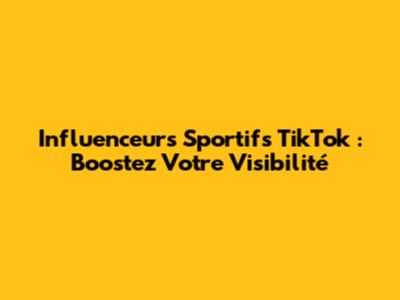 Influenceurs Sportifs TikTok : Boostez Votre Visibilité