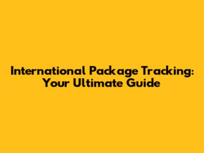 International Package Tracking: Your Ultimate Guide