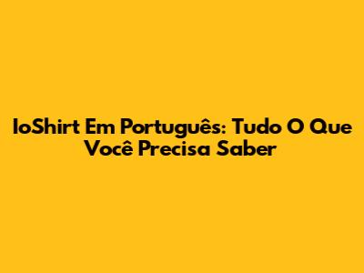 IoShirt Em Português: Tudo O Que Você Precisa Saber