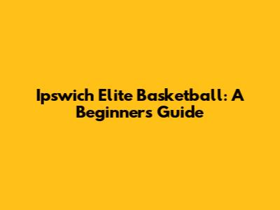 Ipswich Elite Basketball: A Beginner's Guide