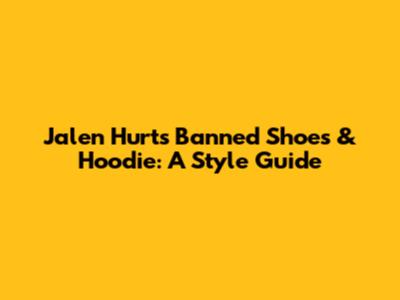 Jalen Hurts' Banned Shoes & Hoodie: A Style Guide