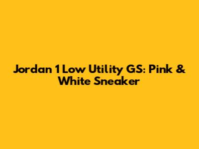 Jordan 1 Low Utility GS: Pink & White Sneaker