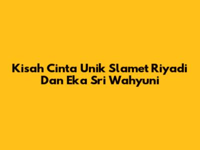 Kisah Cinta Unik Slamet Riyadi Dan Eka Sri Wahyuni