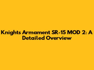 Knights Armament SR-15 MOD 2: A Detailed Overview
