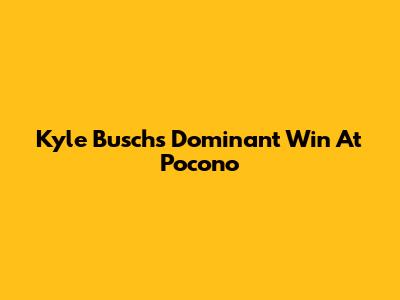 Kyle Busch's Dominant Win At Pocono