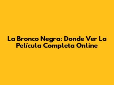 La Bronco Negra: Donde Ver La Película Completa Online